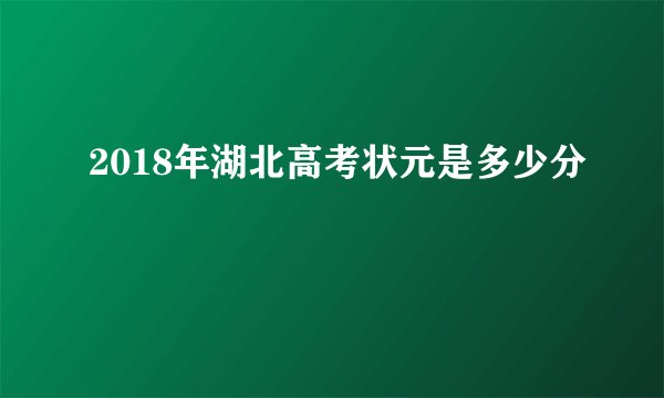 2018年湖北高考状元是多少分