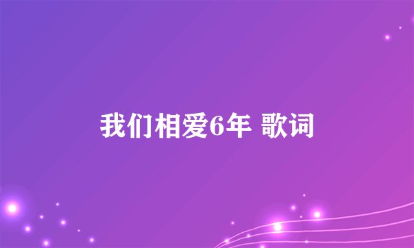 我们相爱6年 歌词