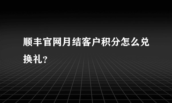 顺丰官网月结客户积分怎么兑换礼？