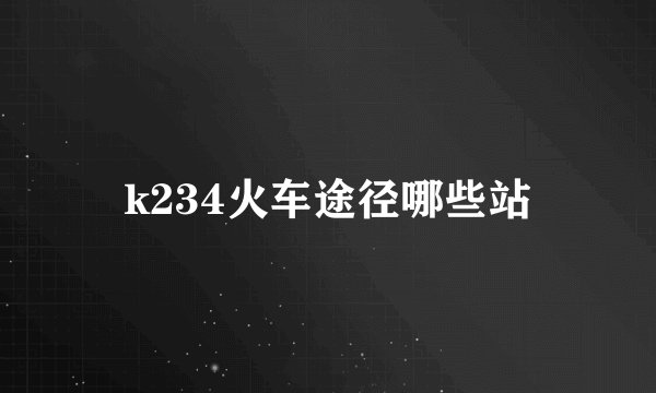 k234火车途径哪些站