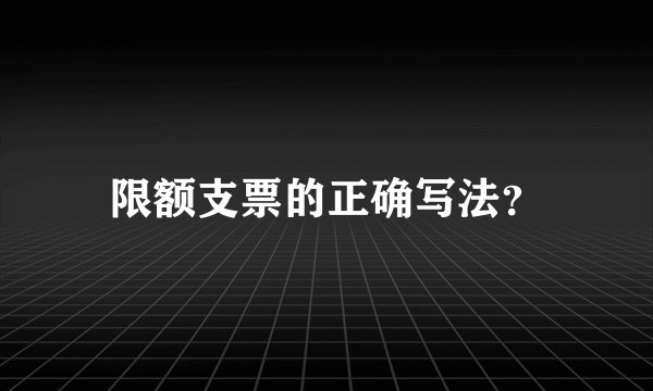 限额支票的正确写法？