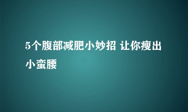 5个腹部减肥小妙招 让你瘦出小蛮腰