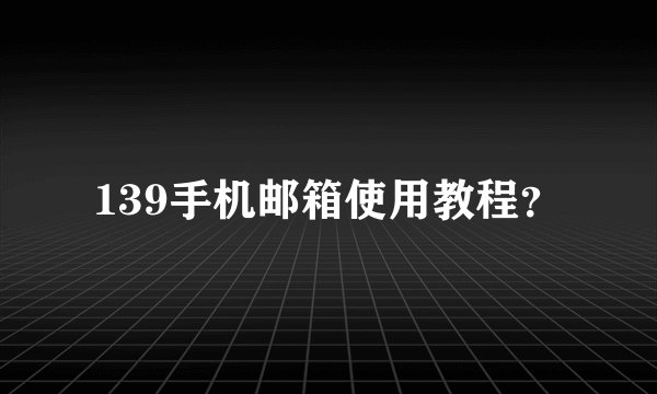 139手机邮箱使用教程？