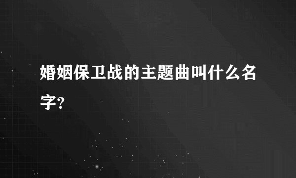 婚姻保卫战的主题曲叫什么名字？