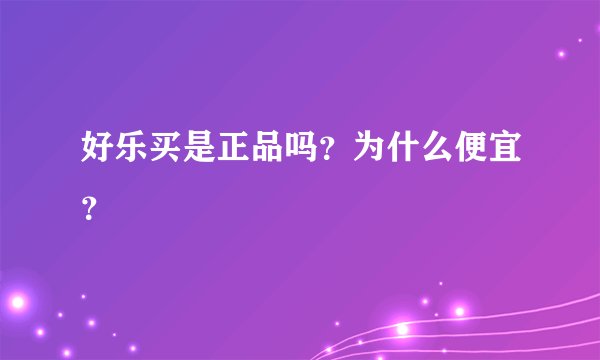 好乐买是正品吗？为什么便宜？