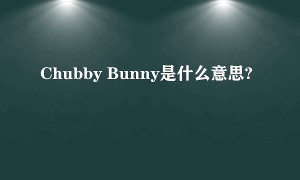 Chubby Bunny是什么意思?