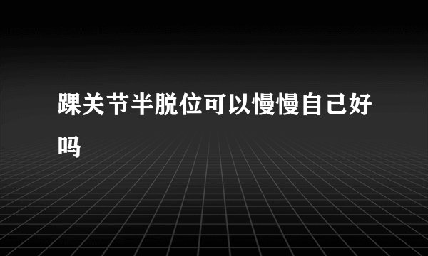 踝关节半脱位可以慢慢自己好吗