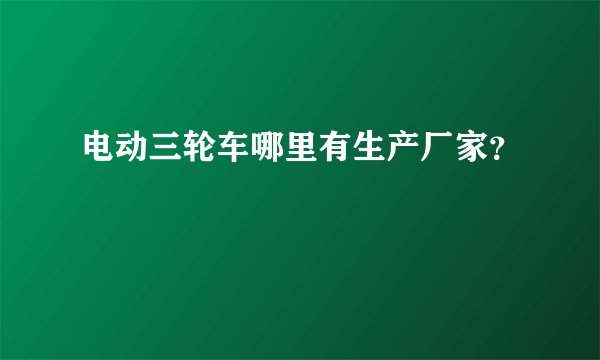 电动三轮车哪里有生产厂家？