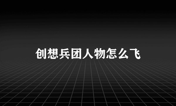创想兵团人物怎么飞
