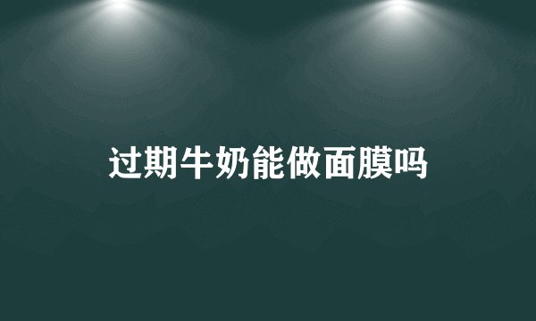 过期牛奶能做面膜吗