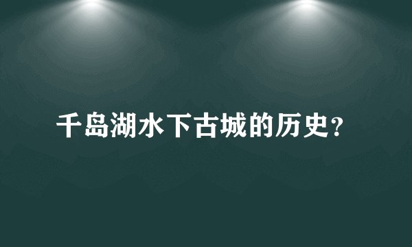 千岛湖水下古城的历史？
