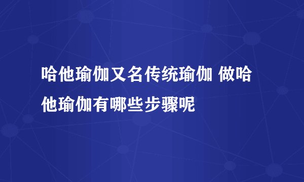 哈他瑜伽又名传统瑜伽 做哈他瑜伽有哪些步骤呢