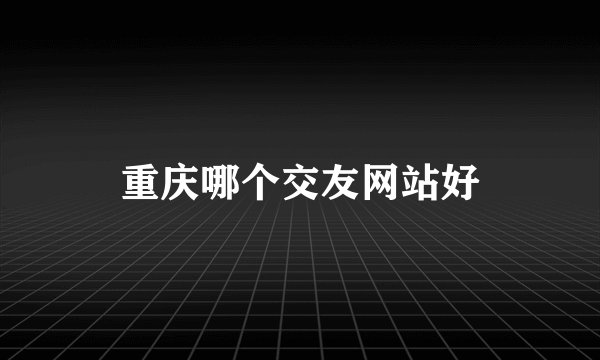 重庆哪个交友网站好