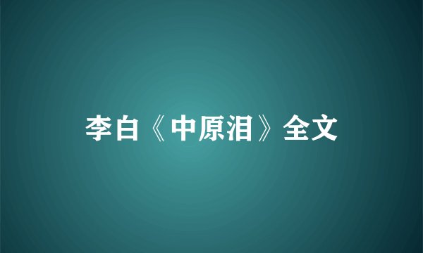 李白《中原泪》全文