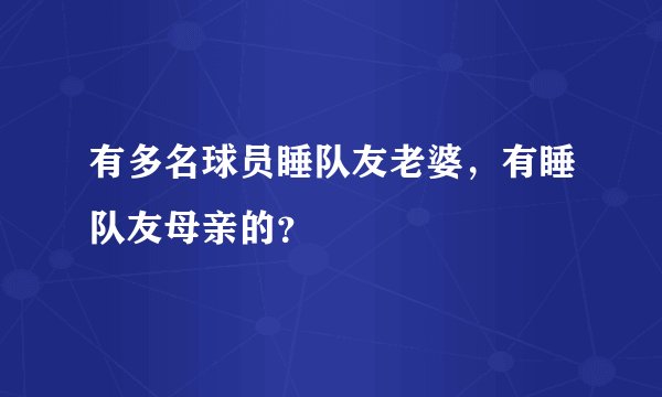 有多名球员睡队友老婆，有睡队友母亲的？