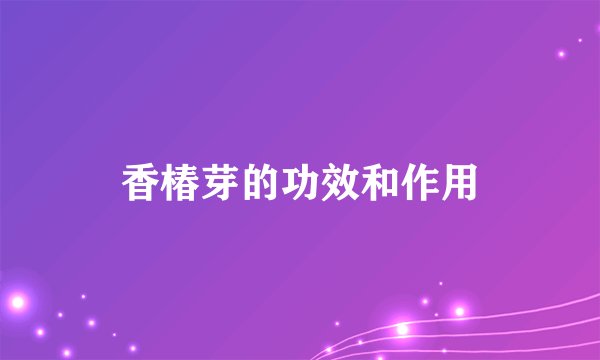 香椿芽的功效和作用