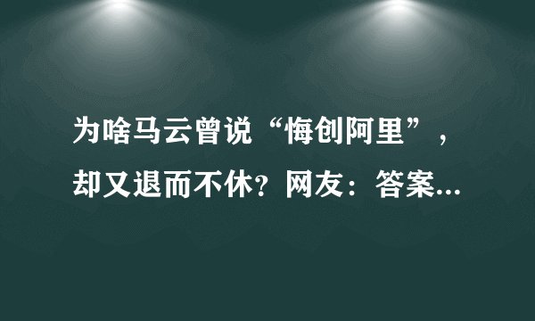 为啥马云曾说“悔创阿里”，却又退而不休？网友：答案显而易见
