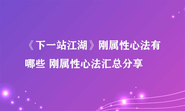 《下一站江湖》刚属性心法有哪些 刚属性心法汇总分享