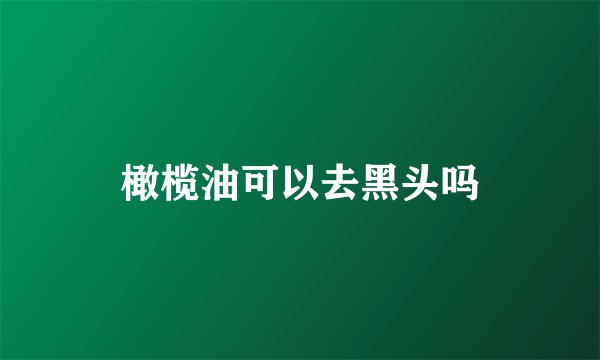 橄榄油可以去黑头吗