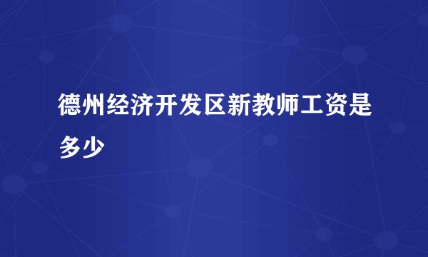 德州经济开发区新教师工资是多少