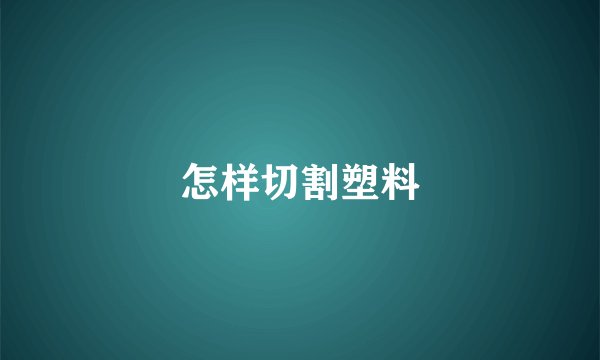 怎样切割塑料
