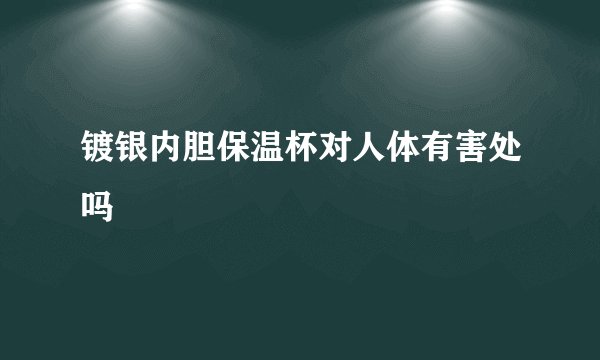 镀银内胆保温杯对人体有害处吗