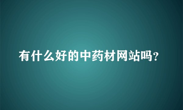 有什么好的中药材网站吗？