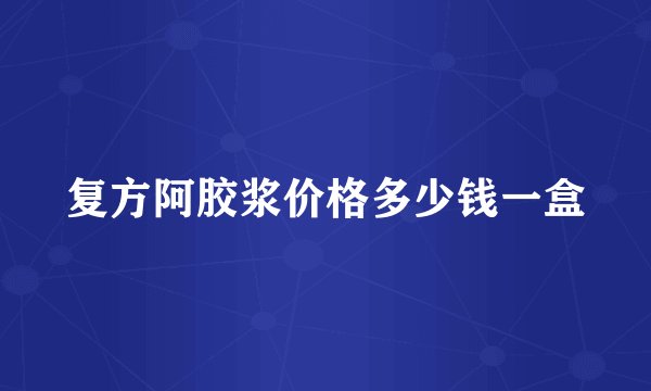 复方阿胶浆价格多少钱一盒