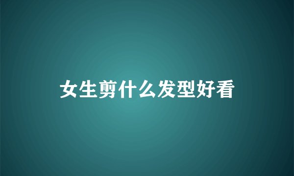 女生剪什么发型好看
