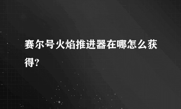 赛尔号火焰推进器在哪怎么获得?