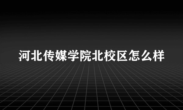 河北传媒学院北校区怎么样