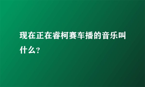 现在正在睿柯赛车播的音乐叫什么？