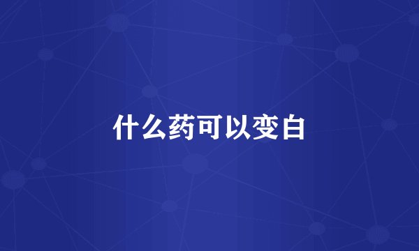 什么药可以变白
