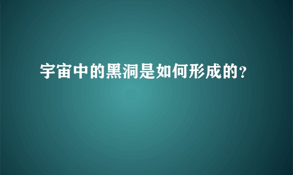 宇宙中的黑洞是如何形成的？