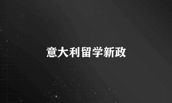 意大利留学新政