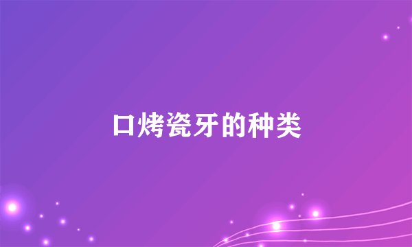 口烤瓷牙的种类