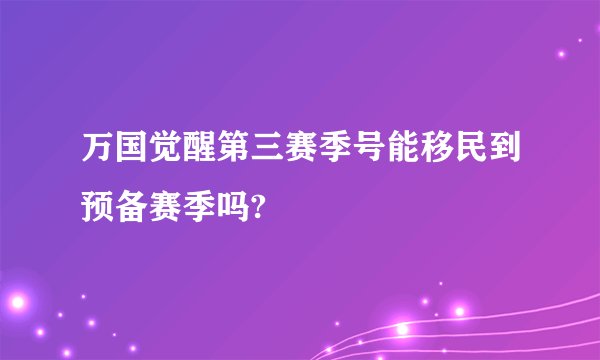 万国觉醒第三赛季号能移民到预备赛季吗?