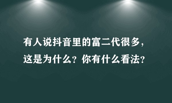 有人说抖音里的富二代很多，这是为什么？你有什么看法？