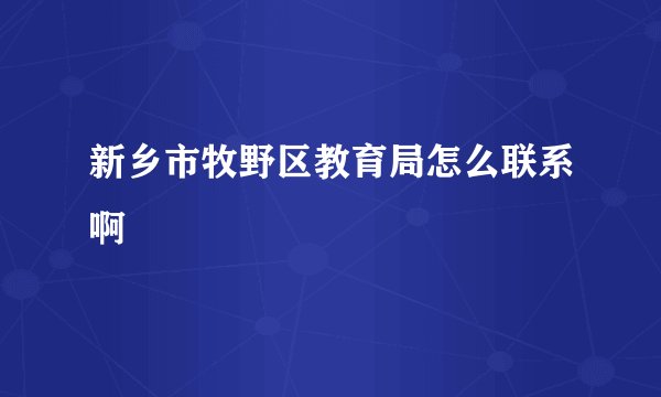 新乡市牧野区教育局怎么联系啊
