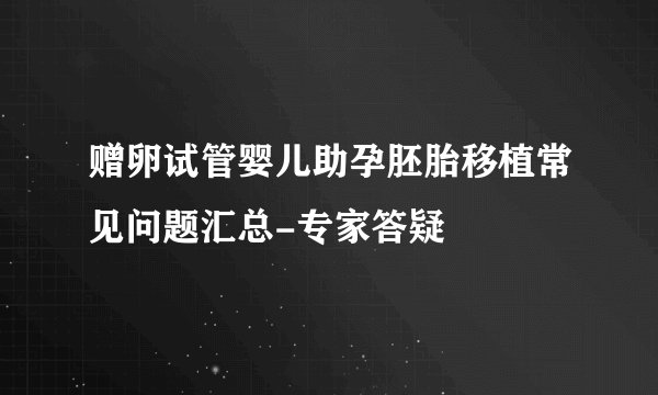 赠卵试管婴儿助孕胚胎移植常见问题汇总-专家答疑