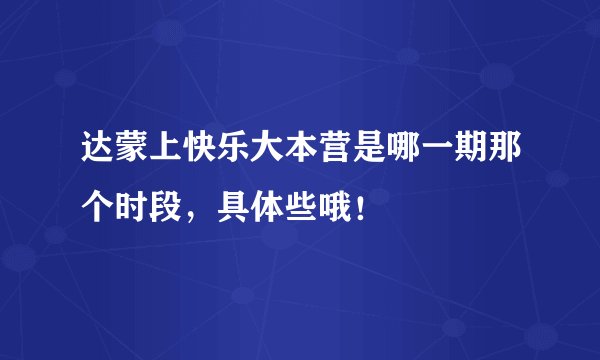 达蒙上快乐大本营是哪一期那个时段，具体些哦！
