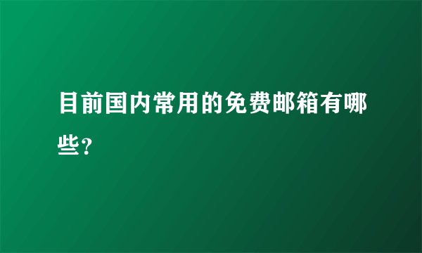 目前国内常用的免费邮箱有哪些？