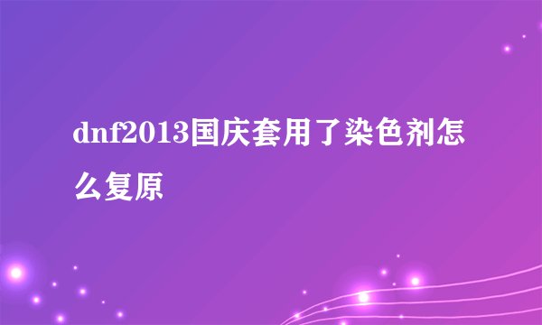 dnf2013国庆套用了染色剂怎么复原