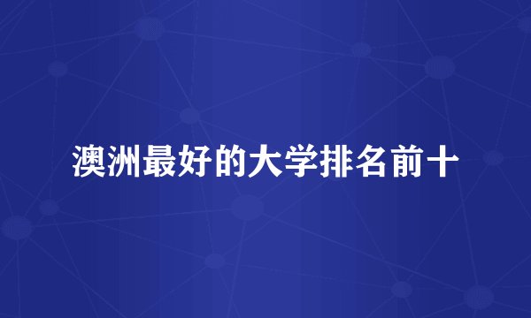 澳洲最好的大学排名前十