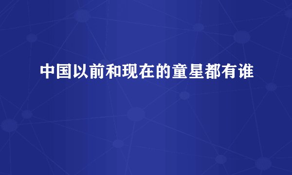 中国以前和现在的童星都有谁