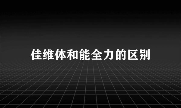 佳维体和能全力的区别