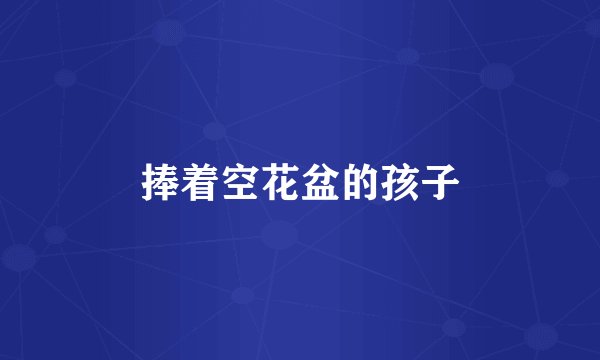 捧着空花盆的孩子