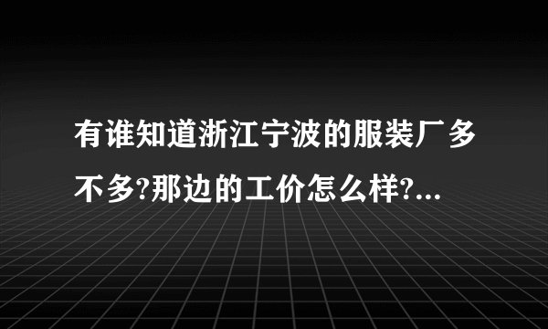 有谁知道浙江宁波的服装厂多不多?那边的工价怎么样?厂好不好进？