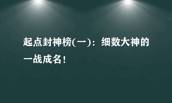 起点封神榜(一)：细数大神的一战成名！
