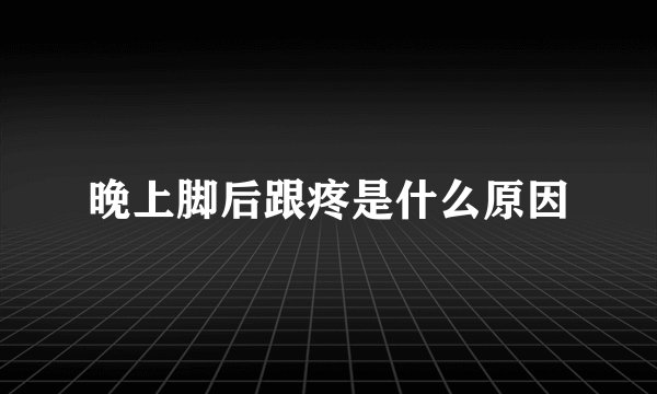 晚上脚后跟疼是什么原因